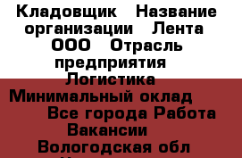 Кладовщик › Название организации ­ Лента, ООО › Отрасль предприятия ­ Логистика › Минимальный оклад ­ 23 230 - Все города Работа » Вакансии   . Вологодская обл.,Череповец г.